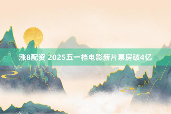 涨8配资 2025五一档电影新片票房破4亿