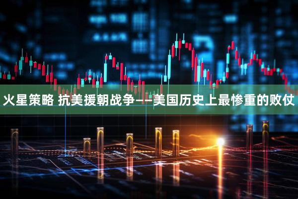 火星策略 抗美援朝战争——美国历史上最惨重的败仗