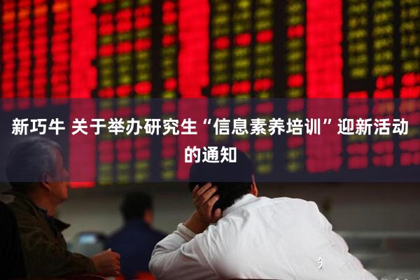 新巧牛 关于举办研究生“信息素养培训”迎新活动的通知