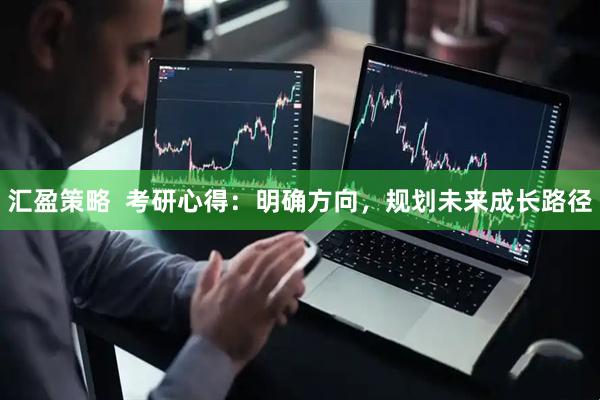 汇盈策略  考研心得：明确方向，规划未来成长路径